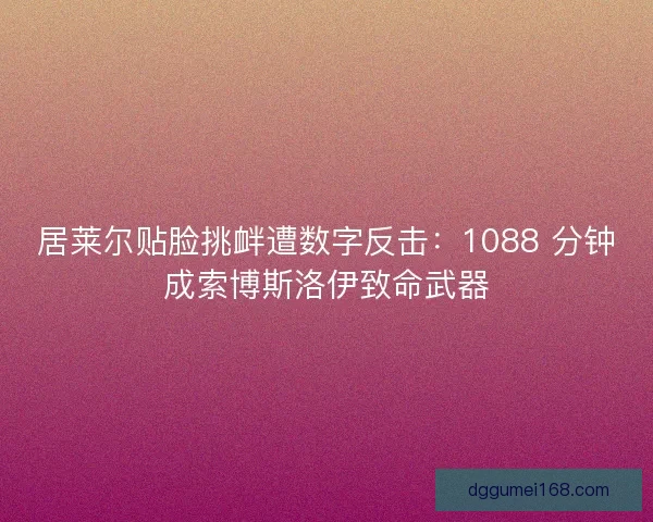 居莱尔贴脸挑衅遭数字反击：1088 分钟成索博斯洛伊致命武器