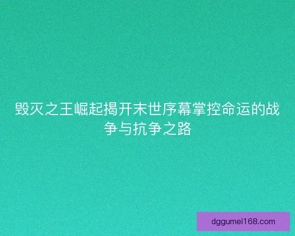 毁灭之王崛起揭开末世序幕掌控命运的战争与抗争之路
