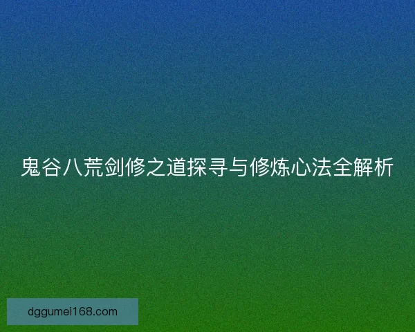 鬼谷八荒剑修之道探寻与修炼心法全解析