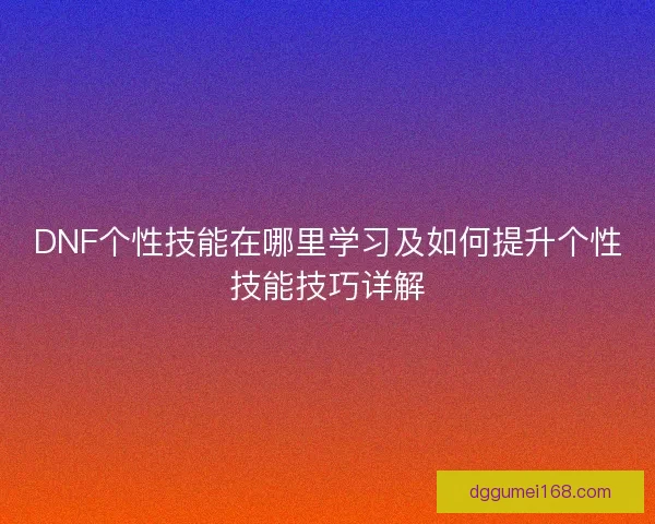 DNF个性技能在哪里学习及如何提升个性技能技巧详解