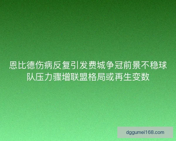 恩比德伤病反复引发费城争冠前景不稳球队压力骤增联盟格局或再生变数