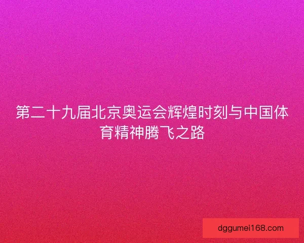 第二十九届北京奥运会辉煌时刻与中国体育精神腾飞之路