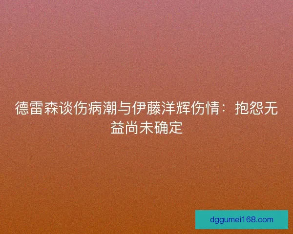 德雷森谈伤病潮与伊藤洋辉伤情：抱怨无益尚未确定