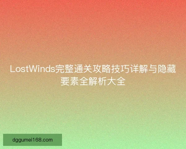 LostWinds完整通关攻略技巧详解与隐藏要素全解析大全