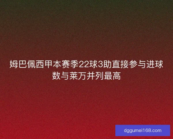 姆巴佩西甲本赛季22球3助直接参与进球数与莱万并列最高