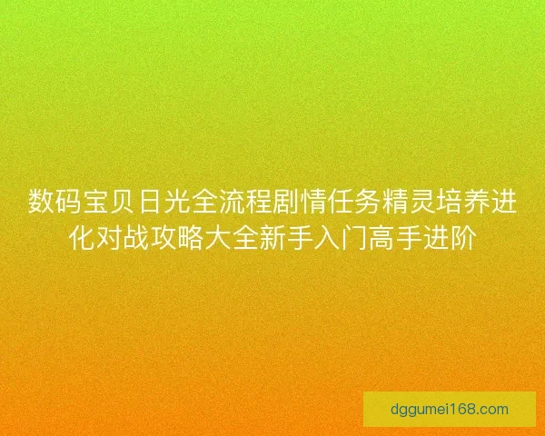 数码宝贝日光全流程剧情任务精灵培养进化对战攻略大全新手入门高手进阶