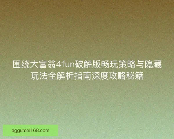 围绕大富翁4fun破解版畅玩策略与隐藏玩法全解析指南深度攻略秘籍