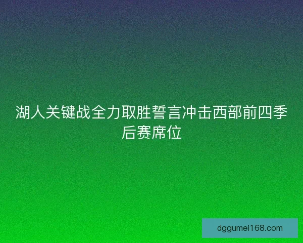 湖人关键战全力取胜誓言冲击西部前四季后赛席位