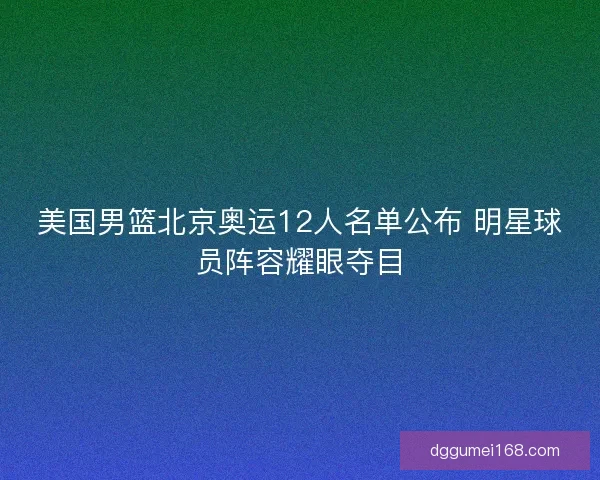 美国男篮北京奥运12人名单公布 明星球员阵容耀眼夺目