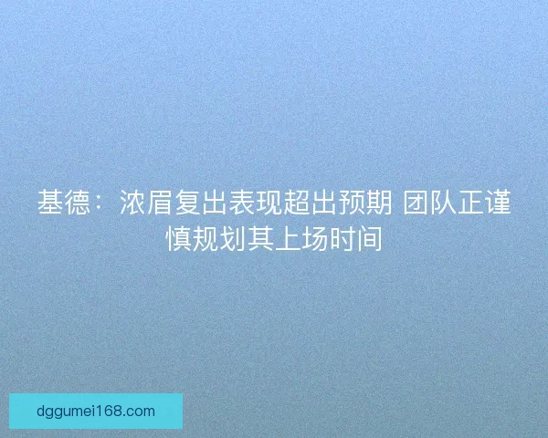基德：浓眉复出表现超出预期 团队正谨慎规划其上场时间